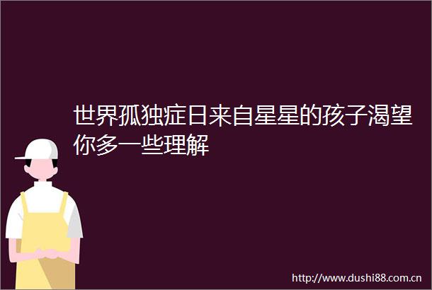 世界孤独症日来自星星的孩子渴望你多一些理解