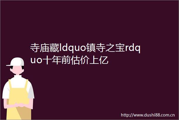 寺庙藏ldquo镇寺之宝rdquo十年前估价上亿