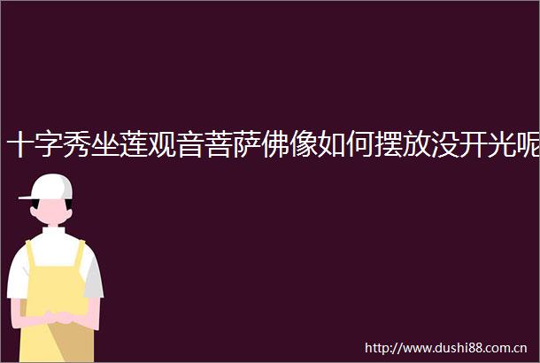 十字秀坐莲观音菩萨佛像如何摆放没开光呢