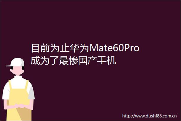 目前为止华为Mate60Pro成为了最惨国产手机