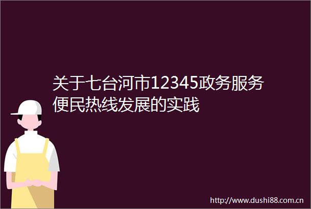 关于七台河市12345政务服务便民热线发展的实践