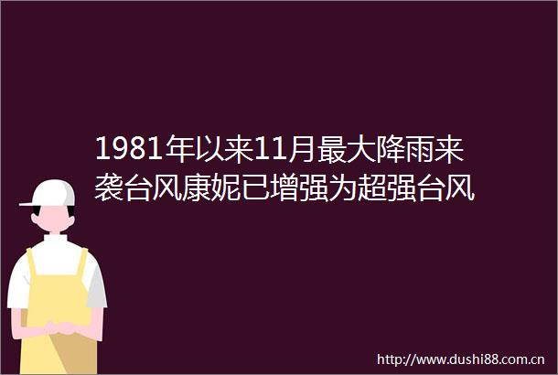 1981年以来11月最大降雨来袭台风康妮已增强为超强台风
