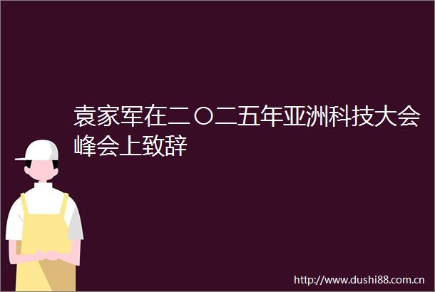 袁家军在二〇二五年亚洲科技大会峰会上致辞