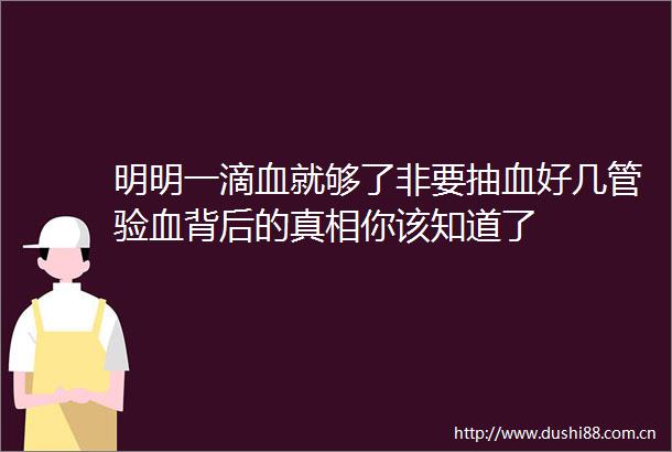 明明一滴血就够了非要抽血好几管验血背后的真相你该知道了