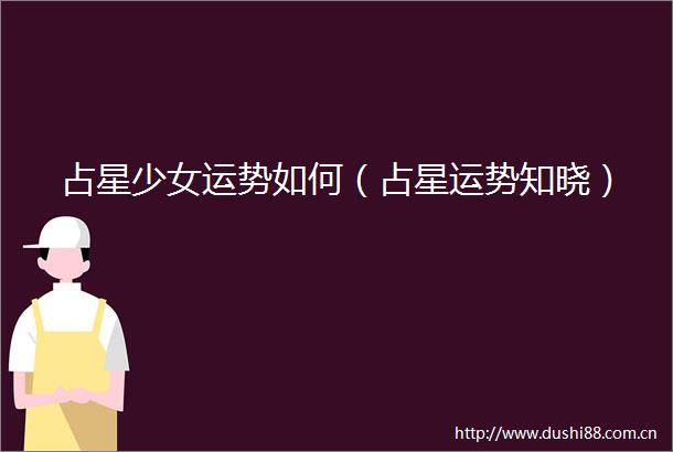 占星少女运势如何（占星运势知晓）