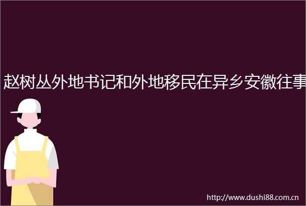 赵树丛外地书记和外地移民在异乡安徽往事