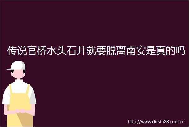 传说官桥水头石井就要脱离南安是真的吗
