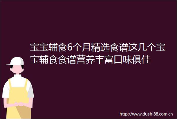 宝宝辅食6个月精选食谱这几个宝宝辅食食谱营养丰富口味俱佳