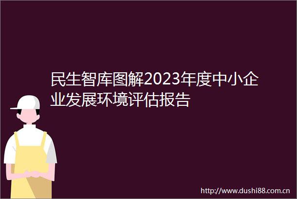 民生智库图解2023年度中小企业发展环境评估报告