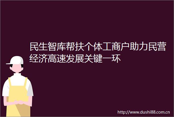 民生智库帮扶个体工商户助力民营经济高速发展关键一环