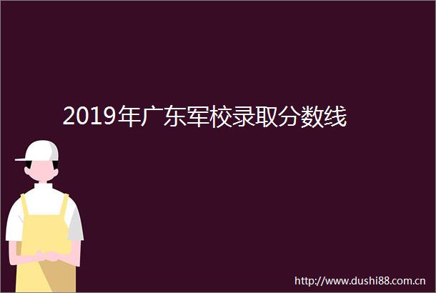 2019年广东军校录取分数线