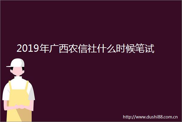 2019年广西农信社什么时候笔试