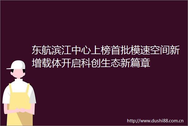东航滨江中心上榜首批模速空间新增载体开启科创生态新篇章