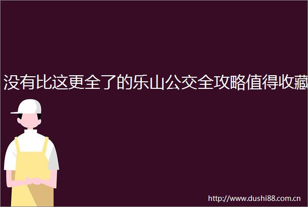 没有比这更全了的乐山公交全攻略值得收藏