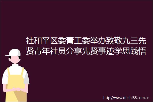 社和平区委青工委举办致敬九三先贤青年社员分享先贤事迹学思践悟天津和平九三青年说活动