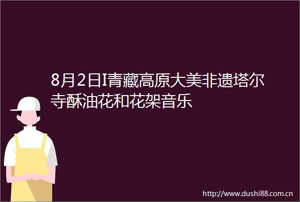 8月2日I青藏高原大美非遗塔尔寺酥油花和花架音乐