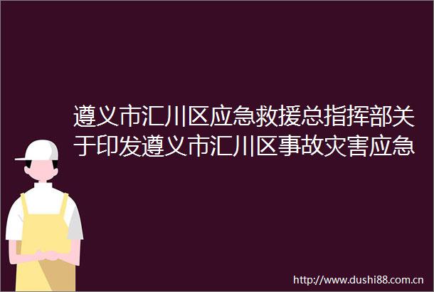 遵义市汇川区应急救援总指挥部关于印发遵义市汇川区事故灾害应急处置快速响应工作总方案的通知