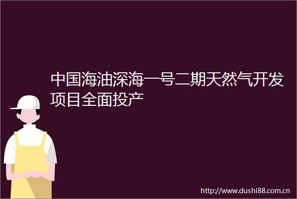 海油深海一号二期天然气开发项目全面投产