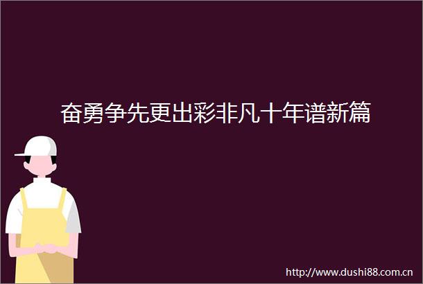 奋勇争先更出彩非凡十年谱新篇