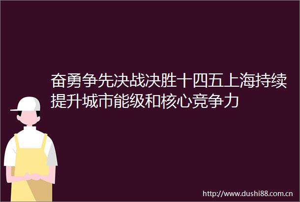 奋勇争先决战决胜十四五上海持续提升城市能级和核心竞争力