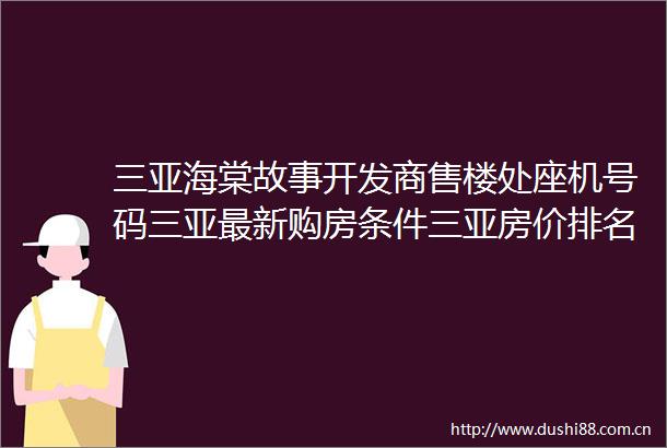 三亚海棠故事开发商售楼处座机号码三亚最新购房条件三亚房价排名线上首页电话售楼处营销中心价格值得买吗
