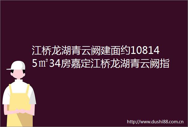 江桥龙湖青云阙建面约108145㎡34房嘉定江桥龙湖青云阙指导价62万m2