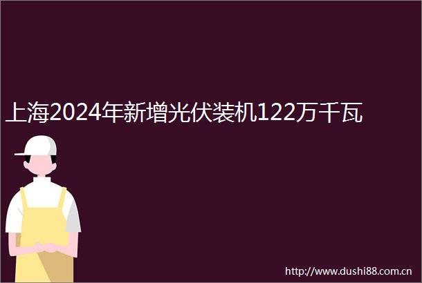 上海2024年新增光伏装机122万千瓦