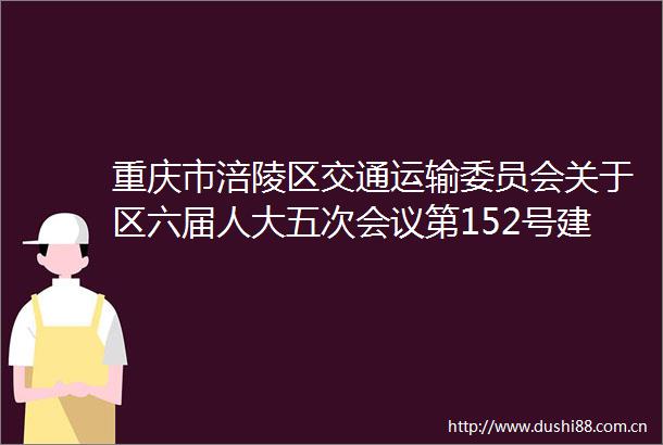 重庆市涪陵区交通运输委员会关于区六届人大五次会议第152号建议的复函