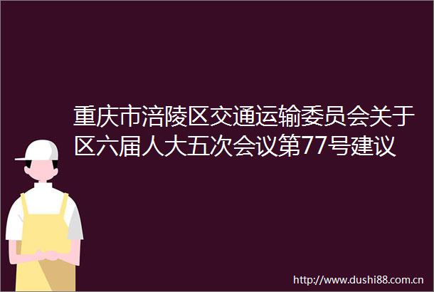 重庆市涪陵区交通运输委员会关于区六届人大五次会议第77号建议的复函