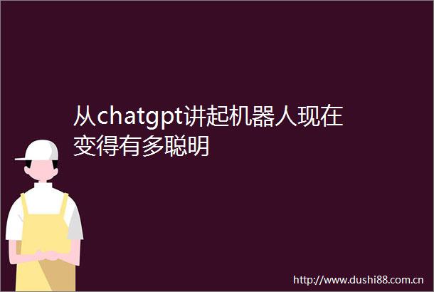 从chatgpt讲起机器人现在变得有多聪明
