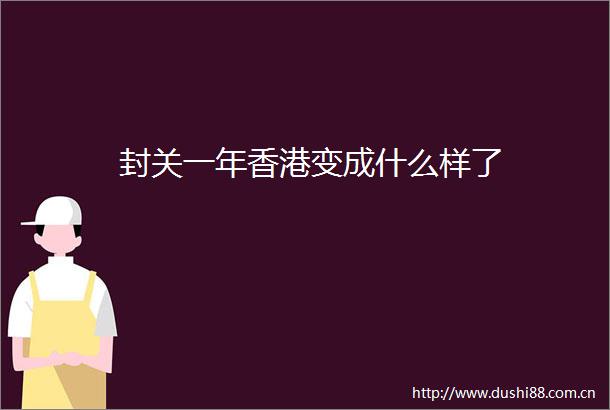 封关一年香港变成什么样了