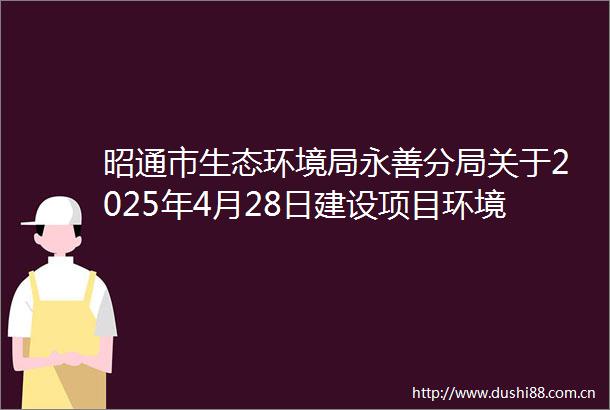 昭通市生态环境局永善分局关于2025年4月28日建设项目环境影响评价文件拟审查情况的公示