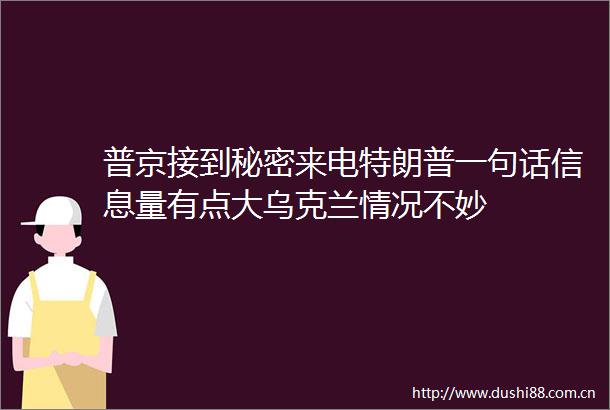 普京接到秘密来电特朗普一句话信息量有点大乌克兰情况不妙