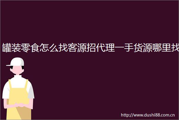 罐装零食怎么找客源招代理一手货源哪里找