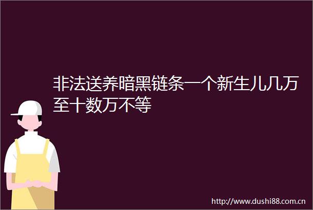送养暗黑链条一个新生儿几万至十数万不等