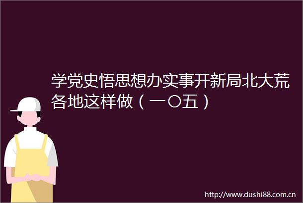 学党史悟思想办实事开新局北大荒各地这样做（一〇五）