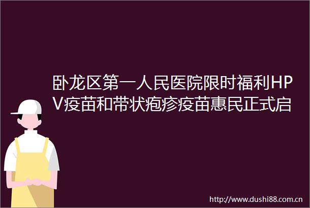 卧龙区第一医院限时福利HPV疫苗和带状疱疹疫苗惠民正式启动莫失良机