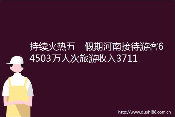 持续火热五一假期河南接待游客64503万人次旅游收入3711亿元