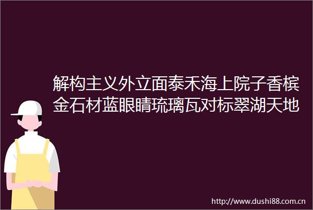 解构主义外立面泰禾海上院子香槟金石材蓝眼睛琉璃瓦对标翠湖天地