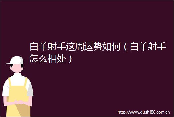 白羊射手这周运势如何（白羊射手怎么相处）