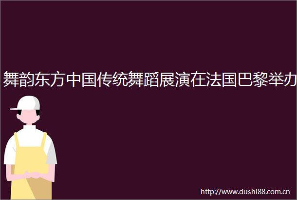 舞韵东方传统舞蹈展演在法国巴黎举办