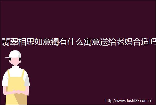 翡翠相思如意镯有什么寓意送给老妈合适吗