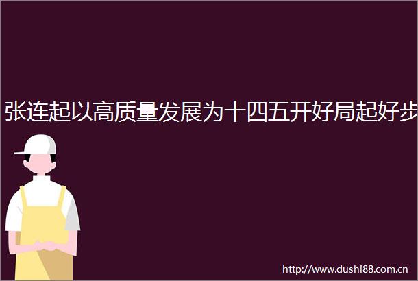 张连起以高质量发展为十四五开好局起好步