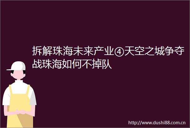 拆解珠海未来产业④天空之城争夺战珠海如何不掉队