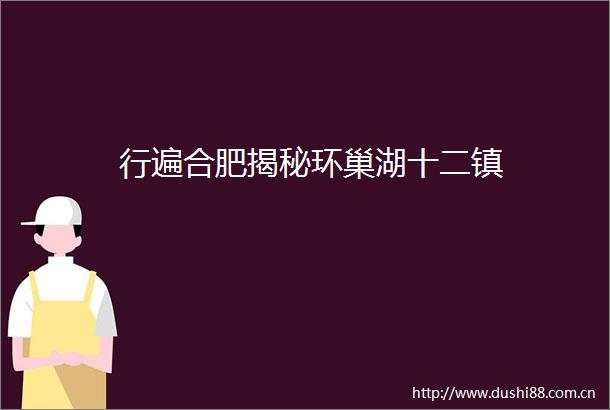 行遍合肥揭秘环巢湖十二镇