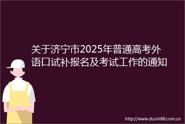 关于济宁市2025年普通高考外语口试补报名及考试工作的通知