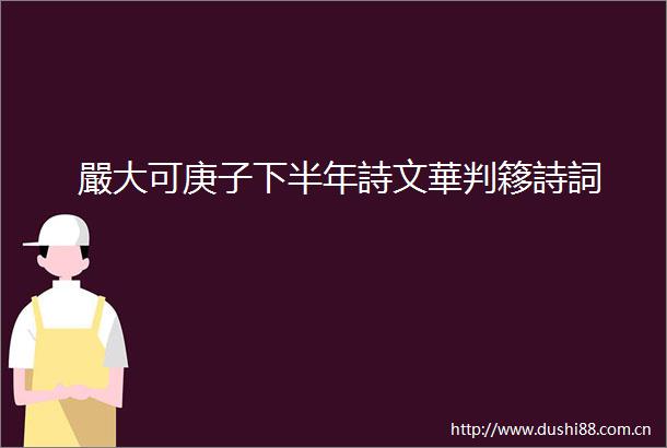 嚴大可庚子下半年詩文華判簃詩詞