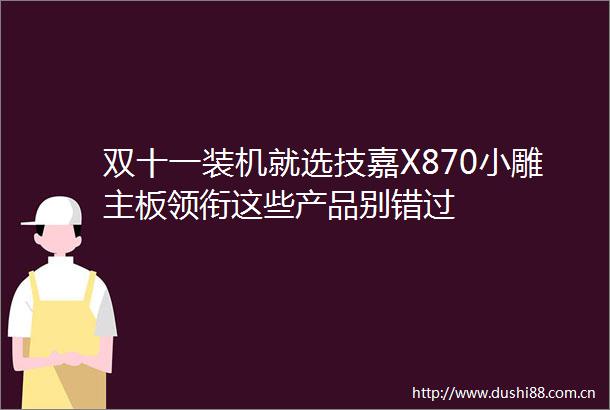 双十一装机就选技嘉X870小雕主板领衔这些产品别错过