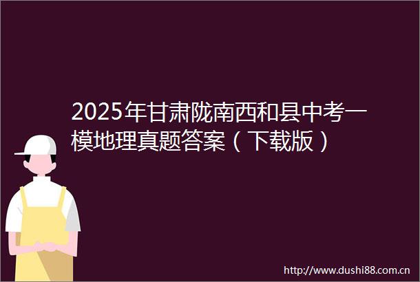 2025年甘肃陇南西和县中考一模地理真题答案（下载版）