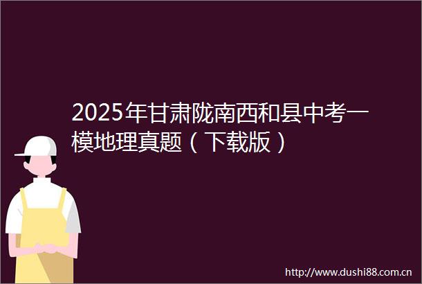 2025年甘肃陇南西和县中考一模地理真题（下载版）
